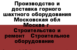 Производство и доставка горного, шахтного оборудования - Московская обл., Москва г. Строительство и ремонт » Строительное оборудование   